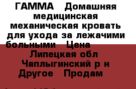 ГАММА-6 Домашняя медицинская механическая кровать для ухода за лежачими больными › Цена ­ 20 000 - Липецкая обл., Чаплыгинский р-н Другое » Продам   